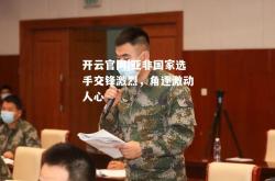 开云官网|亚非国家选手交锋激烈，角逐激动人心