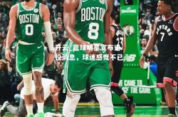 开云_篮球明星宣布退役消息，球迷感慨不已