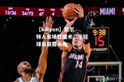 【kaiyun】凯尔特人客场胜魔术，年轻球员崭露头角