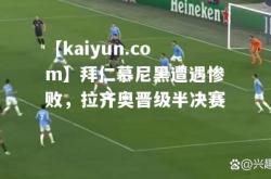 【kaiyun.com】拜仁慕尼黑遭遇惨败，拉齐奥晋级半决赛