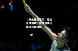 【开云体育官网】热血足球赛场：激情对决让球迷热血沸腾