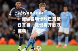kaiyun.com：曼城客场惨败巴黎圣日耳曼，遗憾离开欧冠赛场！