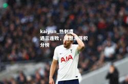 kaiyun_热刺遭遇三连败，遗憾滑落积分榜
