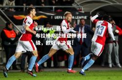 kaiyun_最热：布拉格斯拉维亚神勇晋级，欧冠半决赛！