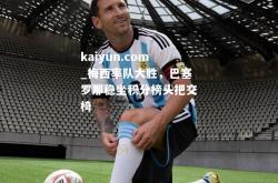 kaiyun.com_梅西率队大胜，巴塞罗那稳坐积分榜头把交椅
