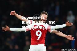 kaiyun|传奇门将复出振奋球队，英超保级形势乐观