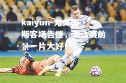 kaiyun-尤文图斯客场告捷，淘汰赛前景一片大好