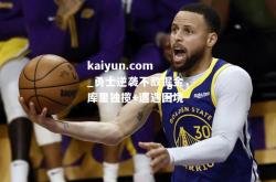 kaiyun.com_勇士逆袭不敌掘金，库里独揽+遭遇困境