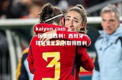 kaiyun.com-历史性胜利！西班牙球队史无前例取得胜利
