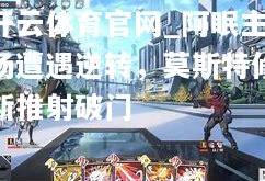 开云体育官网_阿眠主场遭遇逆转，莫斯特修斯推射破门