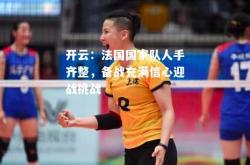 开云：法国国家队人手齐整，备战充满信心迎战挑战