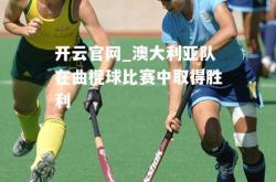 开云官网_澳大利亚队在曲棍球比赛中取得胜利