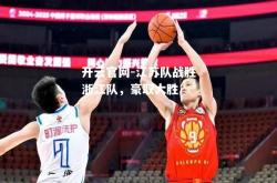开云官网-江苏队战胜浙江队，豪取大胜