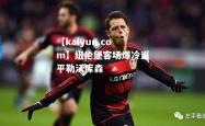 【kaiyun.com】纽伦堡客场爆冷逼平勒沃库森