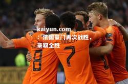 kaiyun.com：法国豪门再次战胜，豪取全胜