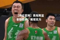 【开云官网】贵阳男篮豪取胜利，展现实力