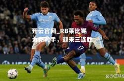 开云官网_RB莱比锡力克对手，迎来三连胜