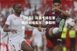 【开云】马洛卡将在客场挑战埃瓦尔，争取积分