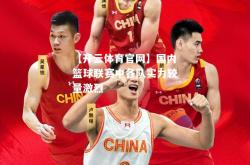 【开云体育官网】国内篮球联赛中各队实力较量激烈
