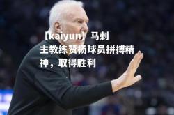 【kaiyun】马刺主教练赞扬球员拼搏精神，取得胜利