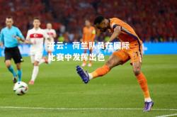 开云：荷兰队员在国际比赛中发挥出色