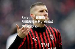kaiyun：狼堡新引援表现出色，或将成为球队核心