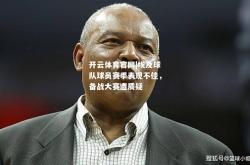 开云体育官网|埃及球队球员赛季表现不佳，备战大赛遭质疑