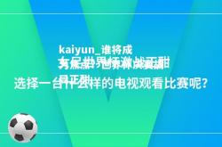 kaiyun_谁将成为焦点？世界杯决赛战局正酣