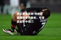 开云体育官网-热刺左路频传多次推射，可惜未能命中球门