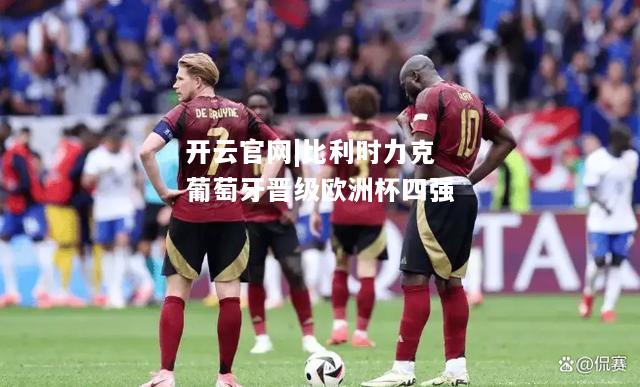 比利时力克葡萄牙晋级欧洲杯四强